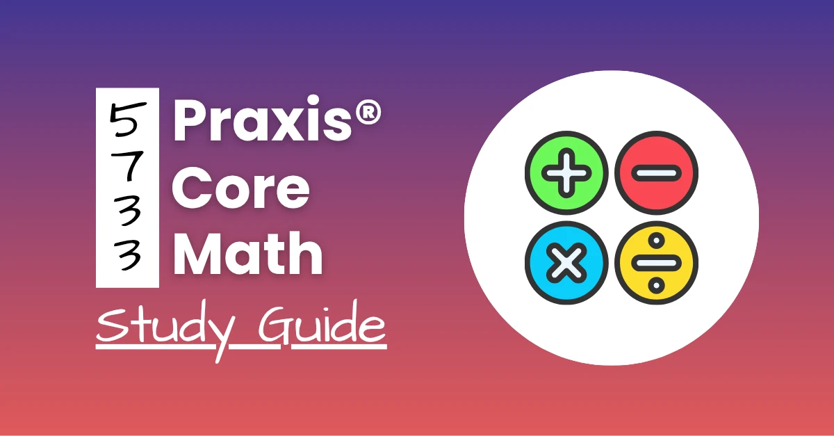 An image describing the purpose of the post which is to give Praxis Core Math study guide. It has a blue-red gradient background with basic math signs by the right and a text to the left that reads "5733 Praxis Core Math Study Guide"